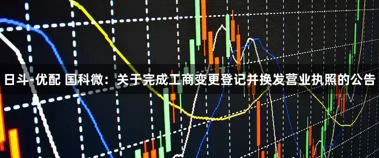 日斗-优配 国科微：关于完成工商变更登记并换发营业执照的公告